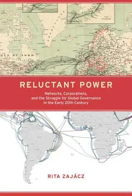 Vonakodó hatalom: Hálózatok, vállalatok és a globális kormányzásért folytatott küzdelem a 20. század elején - Reluctant Power: Networks, Corporations, and the Struggle for Global Governance in the Early 20th Century