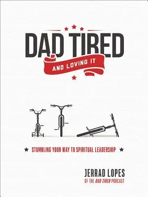 Fáradt apa és szeretem: Botladozva jutsz el a spirituális vezetésig - Dad Tired and Loving It: Stumbling Your Way to Spiritual Leadership