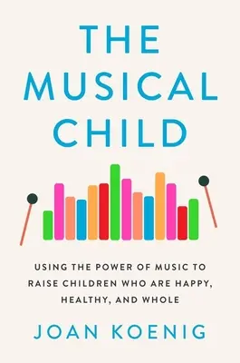 A zenélő gyermek: A zene erejének felhasználása a boldog, egészséges és teljes értékű gyermekek neveléséhez - The Musical Child: Using the Power of Music to Raise Children Who Are Happy, Healthy, and Whole