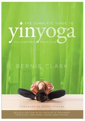 A Yin jóga teljes útmutatója: A Yin jóga filozófiája és gyakorlata - The Complete Guide to Yin Yoga: The Philosophy and Practice of Yin Yoga