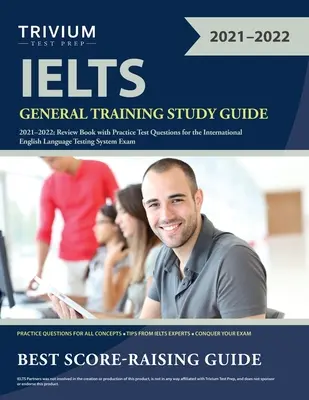 IELTS Általános képzési tanulmányi útmutató 2021-2022: Ismétlőkönyv gyakorló tesztkérdésekkel a Nemzetközi Angol Nyelvvizsgarendszer vizsgájához - IELTS General Training Study Guide 2021-2022: Review Book with Practice Test Questions for the International English Language Testing System Exam