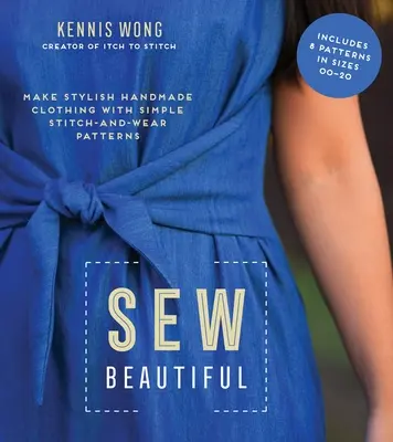 Sew Beautiful: Stílusos kézzel készített ruhák egyszerű öltés- és viseletmintákkal - Sew Beautiful: Make Stylish Handmade Clothing with Simple Stitch-And-Wear Patterns