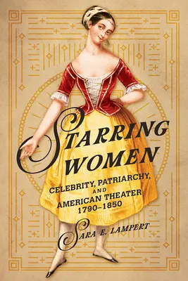 Nők a főszerepben: Hírnév, patriarchátus és az amerikai színház, 1790-1850 - Starring Women: Celebrity, Patriarchy, and American Theater, 1790-1850