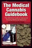 Az orvosi kannabisz útikönyve: A gyógyászati célú marihuána használatának és termesztésének végleges útmutatója - The Medical Cannabis Guidebook: The Definitive Guide to Using and Growing Medicinal Marijuana