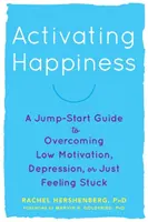 A boldogság aktiválása: A Jump-Start Guide to Overcoming Low Motivation, Depression, or Just Feeling Stuck - Activating Happiness: A Jump-Start Guide to Overcoming Low Motivation, Depression, or Just Feeling Stuck