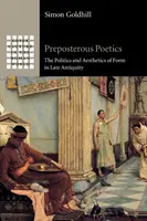 Preposterous Poetics: A forma politikája és esztétikája a késő antikvitásban - Preposterous Poetics: The Politics and Aesthetics of Form in Late Antiquity