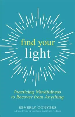 Find Your Light (Találd meg a fényedet): A tudatosság gyakorlása, hogy mindenből felépüljünk - Find Your Light: Practicing Mindfulness to Recover from Anything