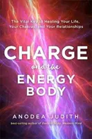 A töltés és az energiatest - Az életed, a csakráid és a kapcsolataid gyógyításának létfontosságú kulcsa - Charge and the Energy Body - The Vital Key to Healing Your Life, Your Chakras and Your Relationships