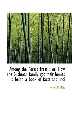 Az erdei fák között: Vagy: Hogyan jutott otthonhoz a bozótember család: A tények és inci-ek könyve - Among the Forest Trees: Or, How the Bushman Family Got Their Homes: Being a Book of Facts and Inci