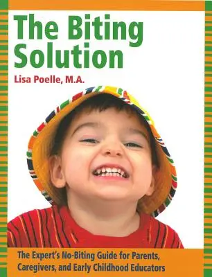 A harapós megoldás: A szakértő harapásmentes útmutatója szülőknek, gondozóknak és kisgyermeknevelőknek - The Biting Solution: The Expert's No-Biting Guide for Parents, Caregivers, and Early Childhood Educators