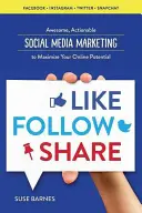 Like, Follow, Share: A közösségi média marketing az online lehetőségek maximalizálásához - Like, Follow, Share: Social Media Marketing to Maximize Your Online Potential