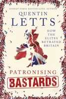 Patronising Bastards: Hogyan árulta el az elit Nagy-Britanniát - Patronising Bastards: How the Elites Betrayed Britain