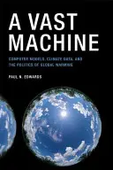 Egy hatalmas gépezet: Számítógépes modellek, éghajlati adatok és a globális felmelegedés politikája - A Vast Machine: Computer Models, Climate Data, and the Politics of Global Warming