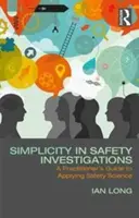 Egyszerűség a biztonsági vizsgálatokban: A gyakorlati szakemberek útmutatója a biztonságtudomány alkalmazásához - Simplicity in Safety Investigations: A Practitioner's Guide to Applying Safety Science