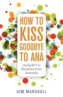 Hogyan búcsúzzunk el Anától: Az Eft használata az anorexiából való felépülésben - How to Kiss Goodbye to Ana: Using Eft in Recovery from Anorexia