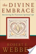 Az isteni ölelés: A szenvedélyes spirituális élet visszaszerzése - The Divine Embrace: Recovering the Passionate Spiritual Life