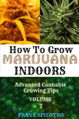 Hogyan termesszünk marihuánát beltérben: Fejlett kannabisz termesztési tippek - How to Grow Marijuana Indoors: Advanced Cannabis Growing Tips