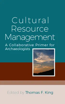 Kulturális erőforrás-gazdálkodás: Együttműködési alapkönyv régészek számára - Cultural Resource Management: A Collaborative Primer for Archaeologists