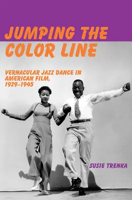 Jumping the Color Line: Vernakuláris dzsessztánc az amerikai filmben, 1929-1945 - Jumping the Color Line: Vernacular Jazz Dance in American Film, 1929-1945