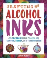 Crafting with Alcohol Inks: Kreatív projektek színes művészethez, bútorokhoz, divathoz, ajándékokhoz és ünnepi dekorációhoz - Crafting with Alcohol Inks: Creative Projects for Colorful Art, Furniture, Fashion, Gifts and Holiday Decor