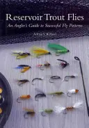 Reservoir Trout Flies: Egy horgász útmutatója a sikeres légymintákhoz - Reservoir Trout Flies: An Angler's Guide to Successful Fly Patterns