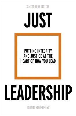 Igazságos vezetés: Az integritás és az igazságosság a vezetés középpontjába helyezése - Just Leadership: Putting Integrity and Justice at the Heart of How You Lead