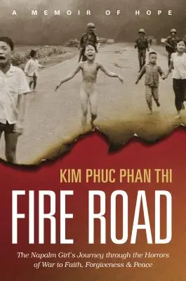 Fire Road: A napalmos lány útja a háború borzalmain keresztül a hithez, a megbocsátáshoz és a békéhez - Fire Road: The Napalm Girl's Journey Through the Horrors of War to Faith, Forgiveness, and Peace