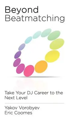 Beyond Beatmatching: Take Your DJ Career to the Next Level (A beatmatchingon túl: DJ-karrier a következő szintre) - Beyond Beatmatching: Take Your DJ Career to the Next Level