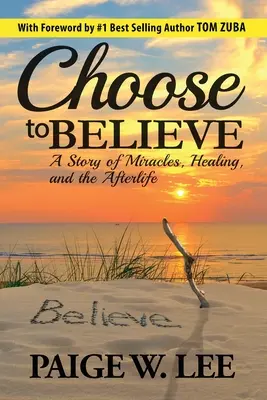 Choose to Believe: A csodák, a gyógyulás és a túlvilág története - Choose to Believe: A Story of Miracles, Healing, and the Afterlife