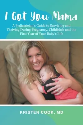 I Got You Mama: Egy gyermekorvos útmutatója a terhesség, a szülés és a baba első életévének túléléséhez és gyarapodásához - I Got You Mama: A Pediatrician's Guide to Surviving and Thriving During Pregnancy, Childbirth and the First Year of Your Baby's Life