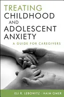 A gyermekkori és serdülőkori szorongás kezelése: Útmutató a gondozóknak - Treating Childhood and Adolescent Anxiety: A Guide for Caregivers