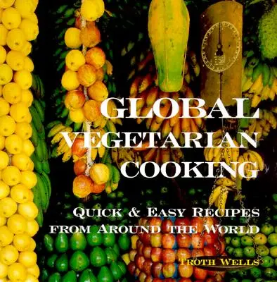 Globális vegetáriánus konyha: Gyors és egyszerű receptek a világ minden tájáról - Global Vegetarian Cooking: Quick and Easy Recipes from Around the World