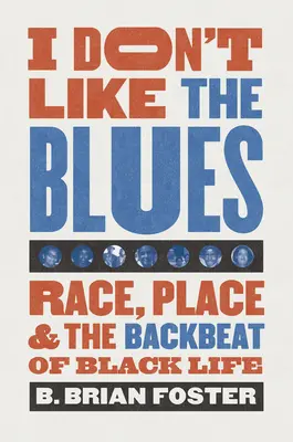 I Don't Like the Blues: Race, Place, and the Backbeat of Black Life (Faj, hely és a fekete élet háttere) - I Don't Like the Blues: Race, Place, and the Backbeat of Black Life