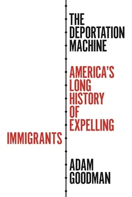 A kitoloncolási gépezet: A bevándorlók kiutasításának hosszú története Amerikában - The Deportation Machine: America's Long History of Expelling Immigrants