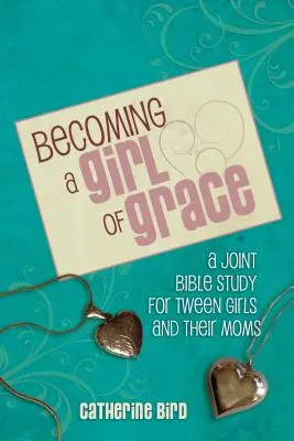 A kegyelem lányává válás: A Bible Study for Tween Girls & Their Moms - Becoming a Girl of Grace: A Bible Study for Tween Girls & Their Moms