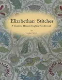 Elizabethan Stitches - A Guide to Historic English Needlework (Erzsébet-kori öltések - Útmutató a történelmi angol kézimunka világához) - Elizabethan Stitches - A Guide to Historic English Needlework