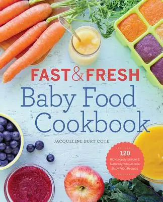 Gyors és friss bébiétel szakácskönyv: 120 nevetségesen egyszerű és természetesen egészséges bébiétel-recept - Fast & Fresh Baby Food Cookbook: 120 Ridiculously Simple and Naturally Wholesome Baby Food Recipes