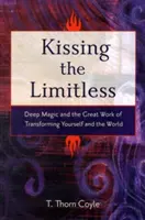 A határtalan csókja: Mélymágia és a nagy munka, hogy átalakítsd magad és a világot - Kissing the Limitless: Deep Magic and the Great Work of Transforming Yourself and the World