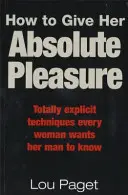 Hogyan szerezzünk neki abszolút élvezetet - Teljesen egyértelmű technikák, amelyeket minden nő szeretne, ha a férje ismerne - How To Give Her Absolute Pleasure - Totally explicit techniques every woman wants her man to know