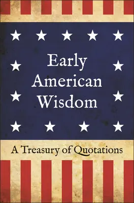 Korai amerikai bölcsesség: Idézetek kincstára - Early American Wisdom: A Treasury of Quotations