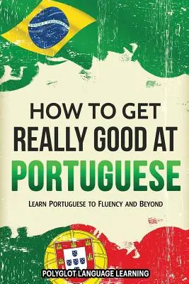 Hogyan legyél igazán jó portugálul: Tanulj portugálul folyékonyan és azon túl - How to Get Really Good at Portuguese: Learn Portuguese to Fluency and Beyond