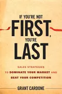 Ha nem te vagy az első, te vagy az utolsó: Értékesítési stratégiák a piac uralásához és a versenytársak legyőzéséhez - If You're Not First, You're Last: Sales Strategies to Dominate Your Market and Beat Your Competition