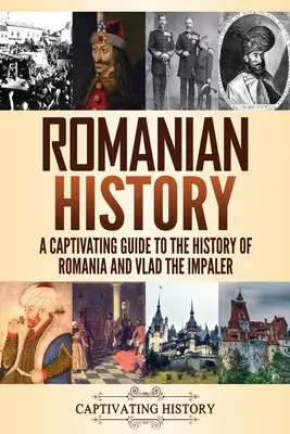 Román történelem: Lebilincselő kalauz Románia történelméhez és Vlad, a karóbahúzóhoz - Romanian History: A Captivating Guide to the History of Romania and Vlad the Impaler