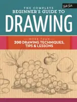 The Complete Beginner's Guide to Drawing: Több mint 200 rajzolási technika, tipp és lecke - The Complete Beginner's Guide to Drawing: More Than 200 Drawing Techniques, Tips & Lessons