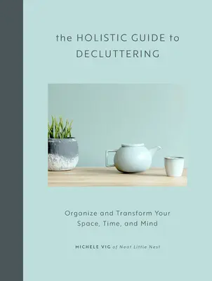 A holisztikus útmutató a lomtalanításhoz: Szervezze és alakítsa át a terét, idejét és elméjét - The Holistic Guide to Decluttering: Organize and Transform Your Space, Time, and Mind