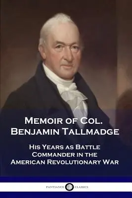 Benjamin Tallmadge ezredes emlékiratai: Az amerikai függetlenségi háborúban harcparancsnokként eltöltött évei - Memoir of Col. Benjamin Tallmadge: His Years as Battle Commander in the American Revolutionary War