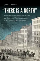 Van egy észak: Szökevény rabszolgák, politikai válság és kulturális átalakulás a polgárháború közeledtével - There Is a North: Fugitive Slaves, Political Crisis, and Cultural Transformation in the Coming of the Civil War