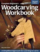 Teljes kezdő fafaragó munkakönyv: Egyszerűsített megközelítés a faragás megtanulásához - Complete Beginner's Woodcarving Workbook: A Simplified Approach for Learning to Carve