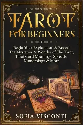 Tarot kezdőknek: Kezdje el a felfedezést és fedezze fel a Tarot rejtélyeit és csodáit, a Tarot kártyák jelentését, szórásai, számmisztika és még sok más - Tarot for Beginners: Begin Your Exploration & Reveal The Mysteries & Wonder of The Tarot, Tarot Card Meanings, Spreads, Numerology & More