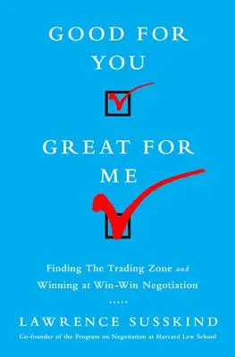 Jó neked, jó nekem: A kereskedelmi zóna megtalálása és a győztes tárgyalásokon való győztes helytállás - Good for You, Great for Me: Finding the Trading Zone and Winning at Win-Win Negotiation